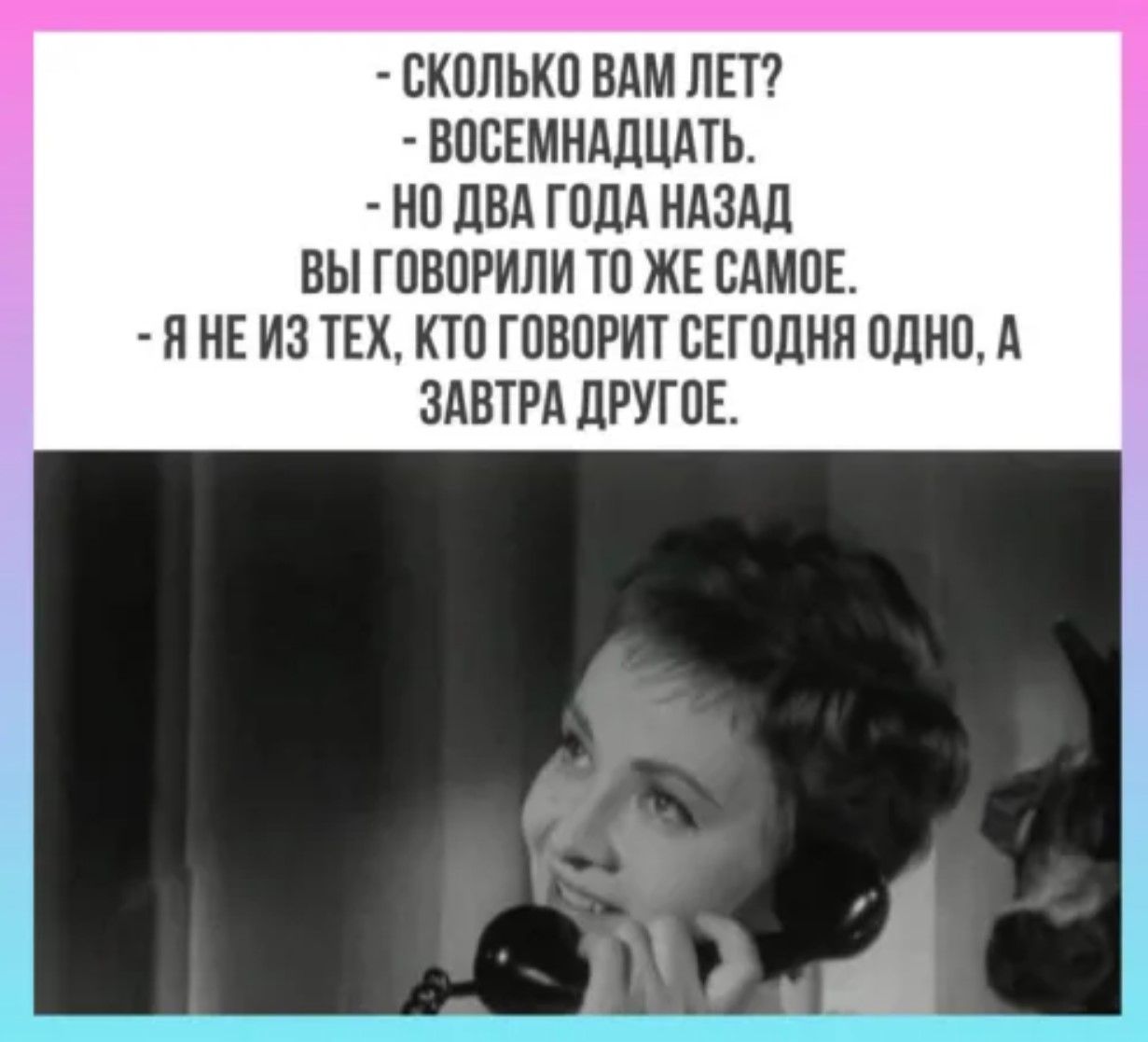 СКОЛЬКО ВАМ ЛЕТ ВОСЕМНАДЦАТЬ НО ДВА ГОДА НАЗАД ВЫ ГОВОРИЛИ ТО ЖЕ САМОЕ Я НЕ ИЗ ТЕХ КТО ГОВОРИТ СЕГОДНЯ ОДНО А ЗАВТРА ДРУГОЕ