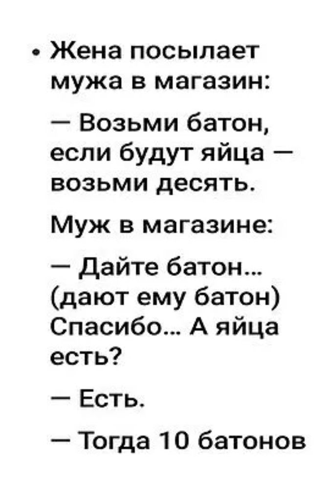 Жена посылает мужа в магазин Возьми батон если будут яйца возьми десять Муж в магазине Дайте батон дают ему батон Спасибо А яйца есть Есть Тогда 10 батонов