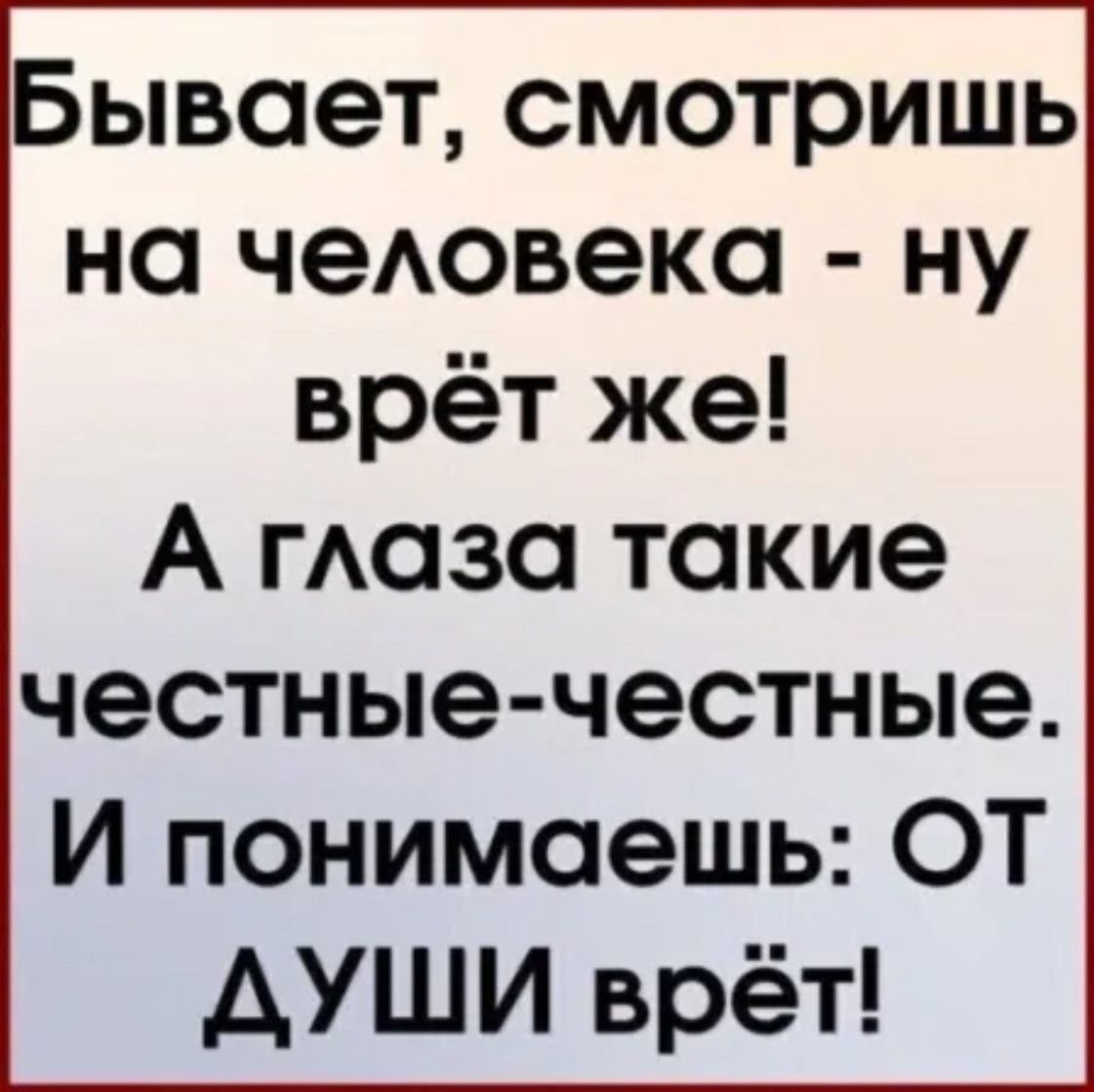 Бывает смотрищ на человека ну врёт же А глаза такие честные честные И понимаешь ОТ ДУШИ врёт