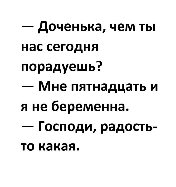 Доченька чем ты нас сегодня порадуешь Мне пятнадцать и я не беременна Господи радость то какая