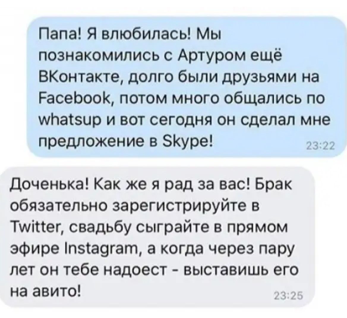 Папа Я влюбилась Мы познакомились с Артуром ещё ВКонтакте долго были друзьями на РасебооК потом много общались по мибабсир и вот сегодня он сделал мне предложение в 5Куре 2322 Доченька Как же я рад за вас Брак обязательно зарегистрируйте в Туйег свадьбу сыграйте в прямом эфире п5адгат а когда через пару лет он тебе надоест выставишь его на авито