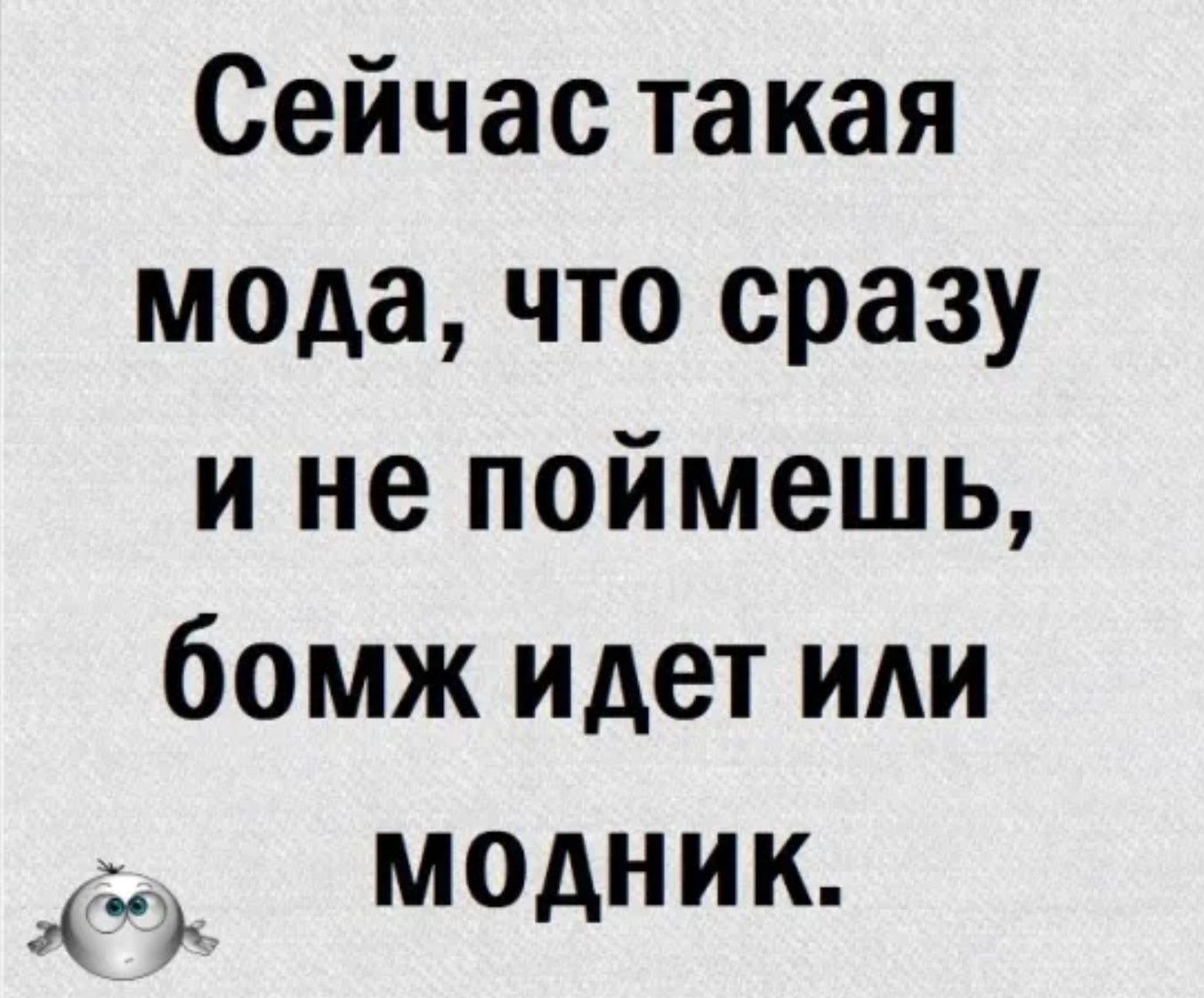 Сейчас такая мода что сразу и не поймешь бомж идет или МОДНИК