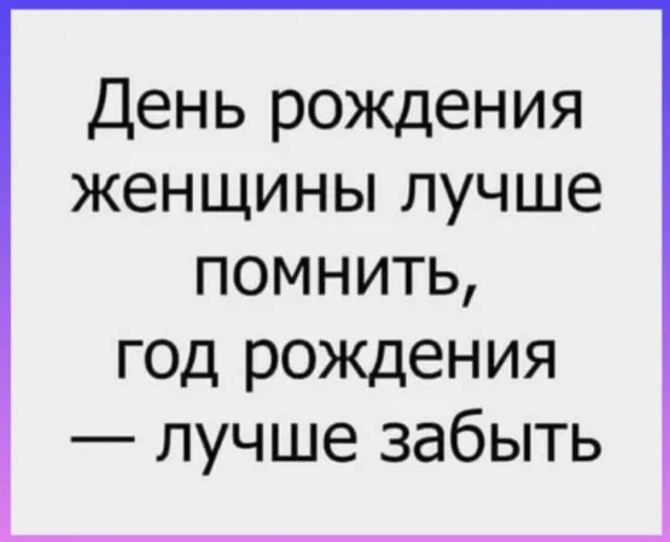 День рождения женщины лучше помнить год рождения лучше забыть