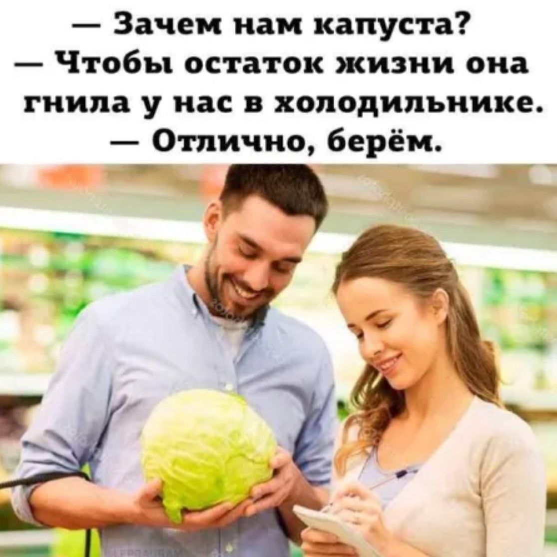 Зачем нам капуста Чтобы остаток жизни она гнила у нас в холодильнике Отлично берём й _ в4