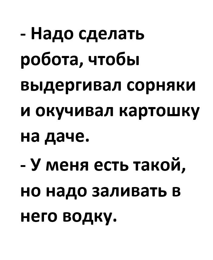 Надо сделать робота чтобы выдергивал сорняки и окучивал картошку на даче У меня есть такой но надо заливать в него водку