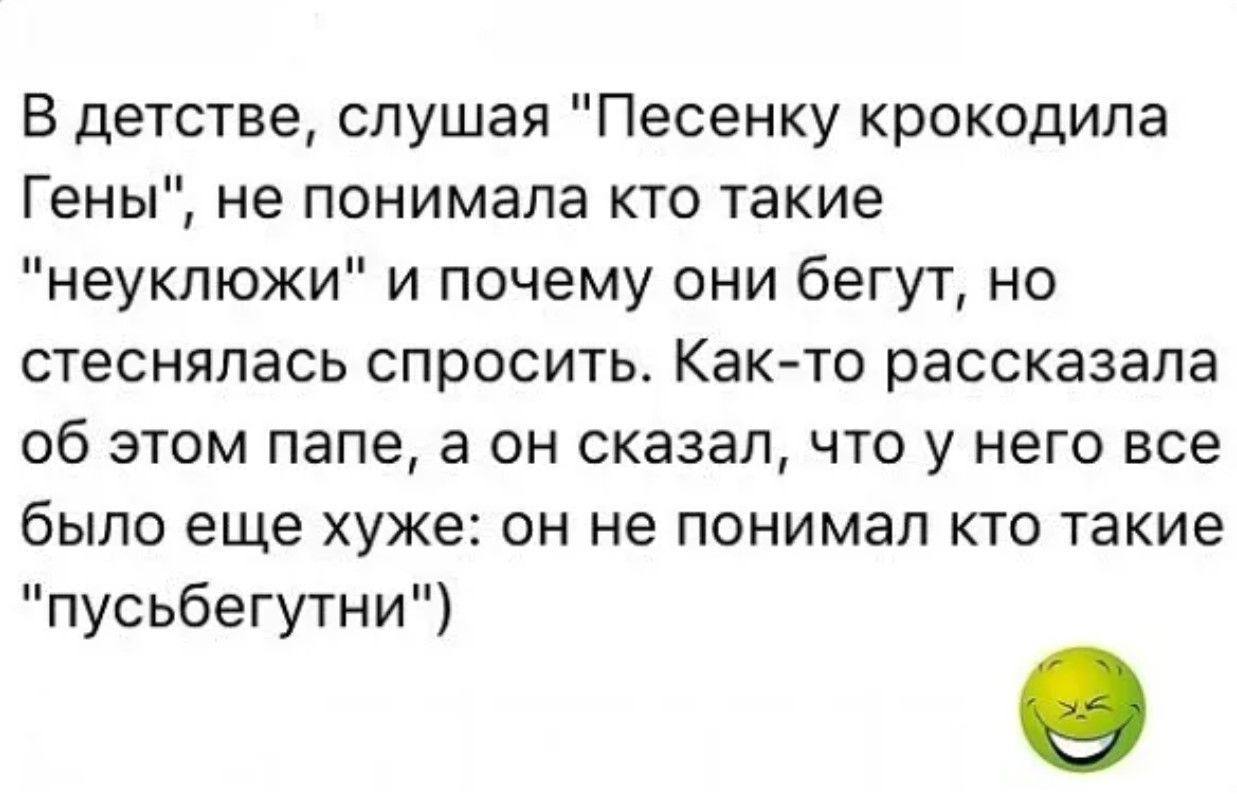 В детстве слушая Песенку крокодила Гены не понимала кто такие неуклюжи и почему они бегут но стеснялась спросить Как то рассказала об этом папе а он сказал что у него все было еще хуже он не понимал кто такие пусьбегутни