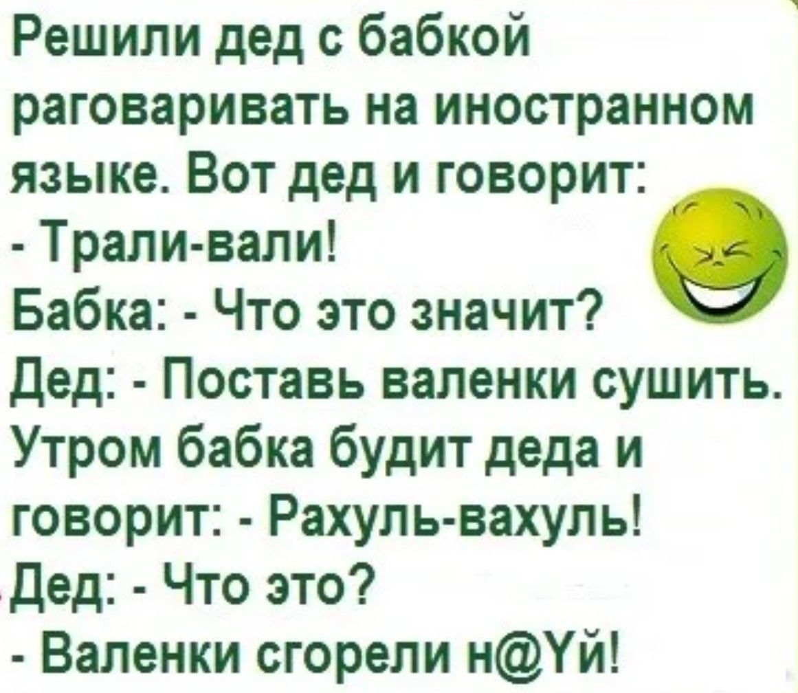 Решили дед с бабкой раговаривать на иностранном языке Вот дед и говорит Трали вали 9 Бабка Что это значит Дед Поставь валенки сушить Утром бабка будит деда и говорит Рахуль вахуль Дед Что это Валенки сгорели нУй