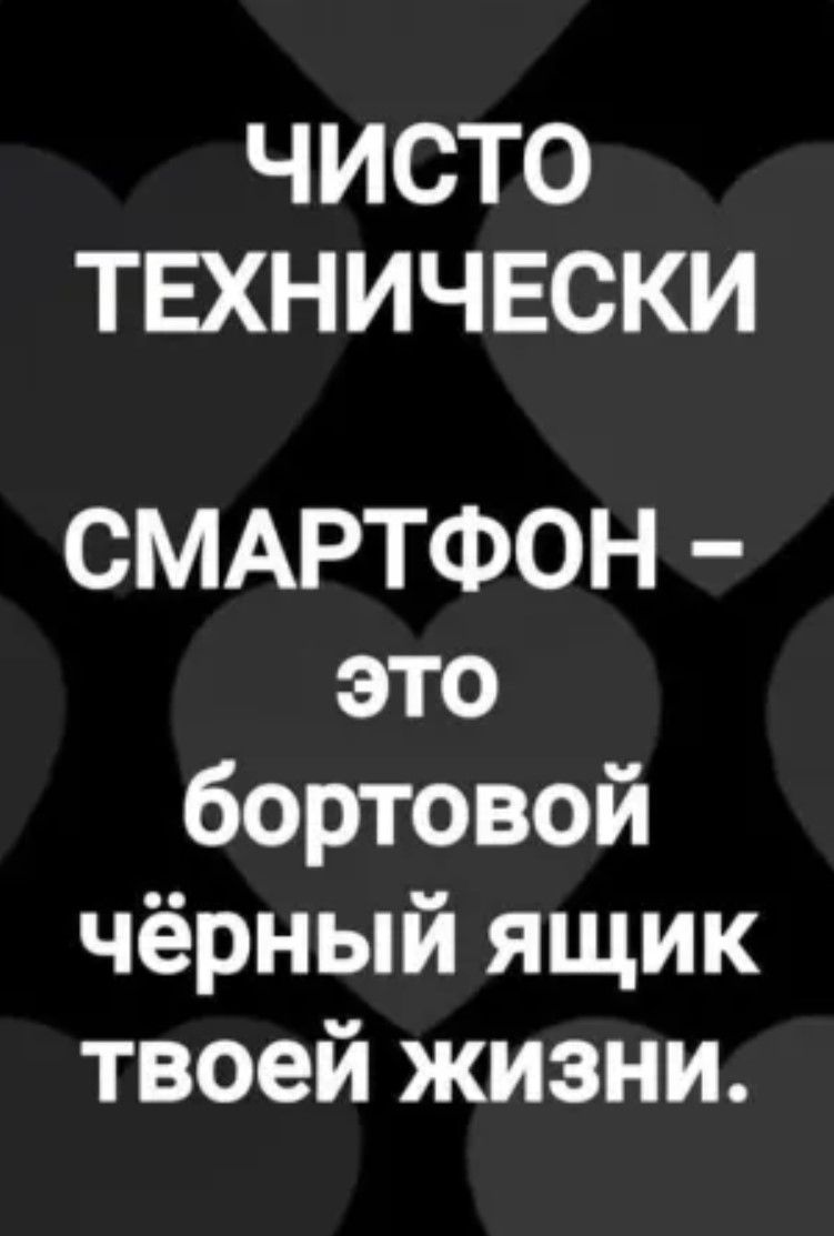 Чисто технически смартфон  это бортовой чёрный ящик твоей жизни.