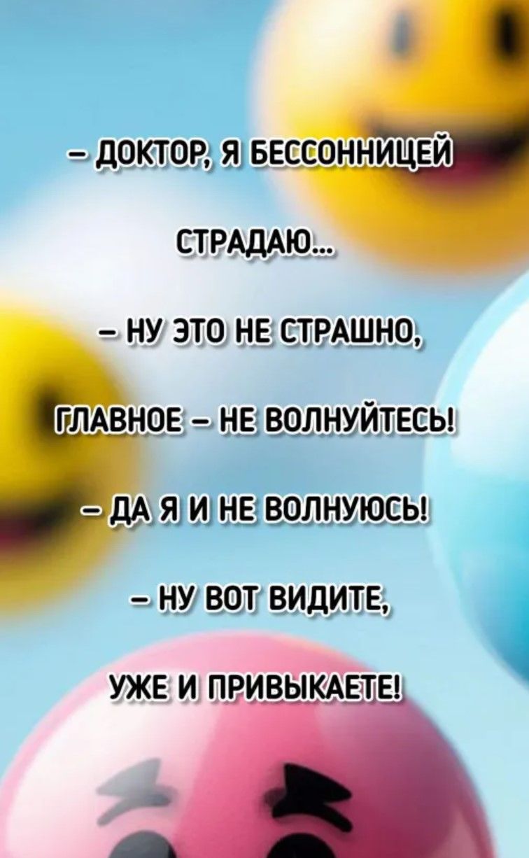 – Доктор, я бессонницей страдаю…
– Ну это не страшно, главное – не волнуйтесь!
– Да я и не волнуюсь!
– Ну вот видите, уже и привыкаете!