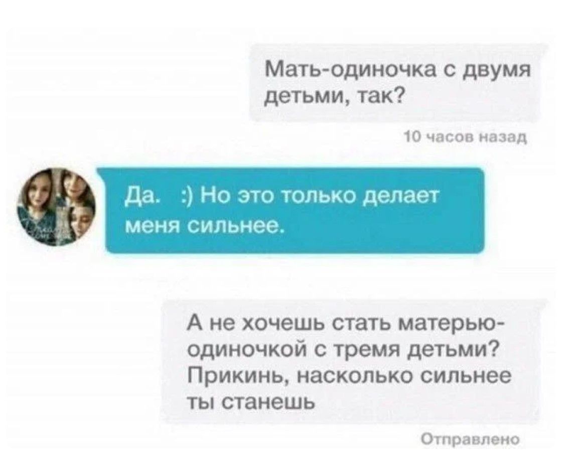 Мать-одиночка с двумя детьми, так?

Да. :) Но это только делает меня сильнее.

А не хочешь стать матерью-одиночкой с тремя детьми? Прикол, насколько сильнее ты станешь.