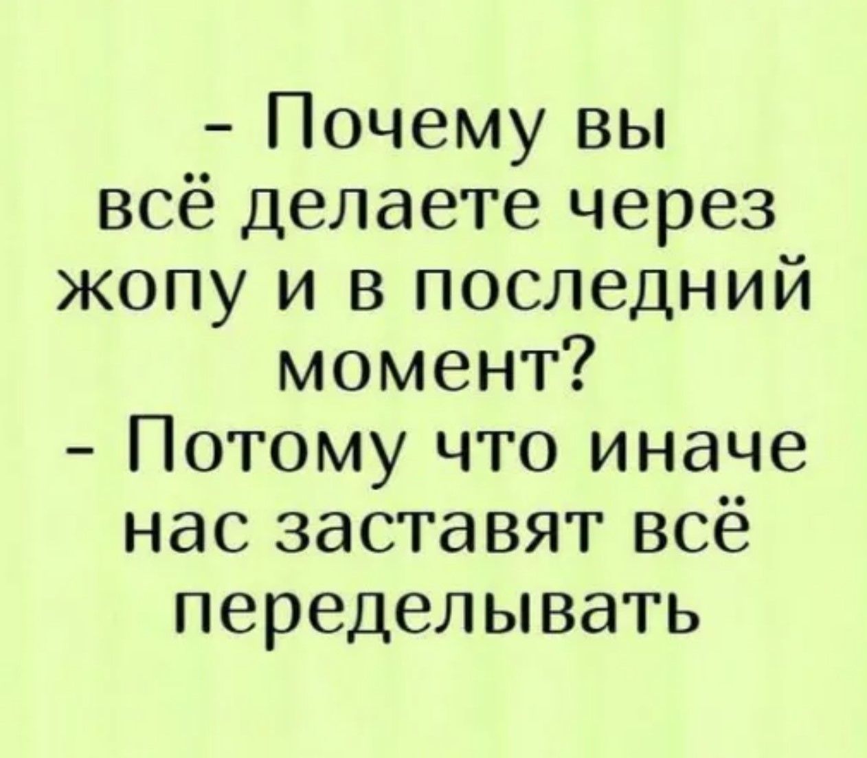 - Почему вы всё делаете через жопу и в последний момент? - Потому что иначе нас заставят всё переделывать