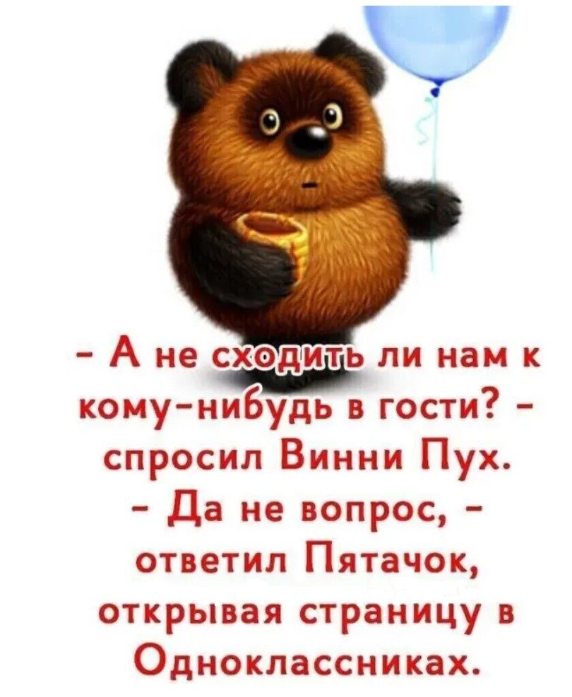 - А не сходить ли нам к кому-нибудь в гости? - спросил Винни Пух. - Да не вопрос, - ответил Пятачок, открывая страницу в Одноклассниках.