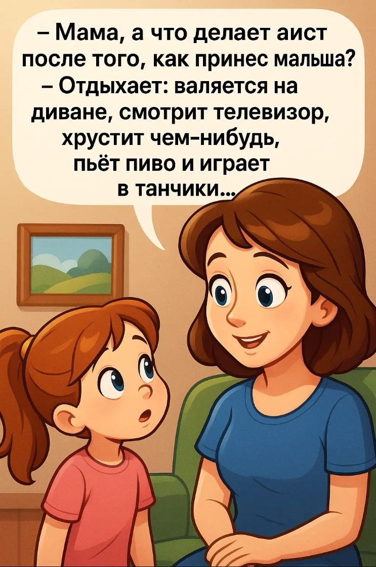 – Мама, а что делает аист после того, как принес малыша?  – Отдыхает: валяется на диване, смотрит телевизор, хрустит чем-нибудь, пьёт пиво и играет в танчики...