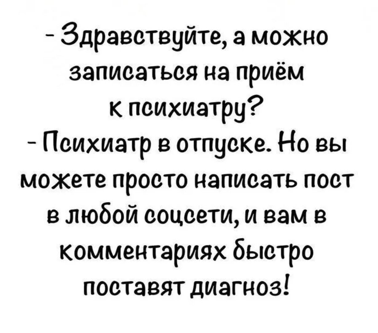 - Здравствуйте, а можно записаться на прием к психиатру?
- Психиатр в отпуске. Но вы можете просто написать пост в любой соцсети, и вам в комментариях быстро поставят диагноз!