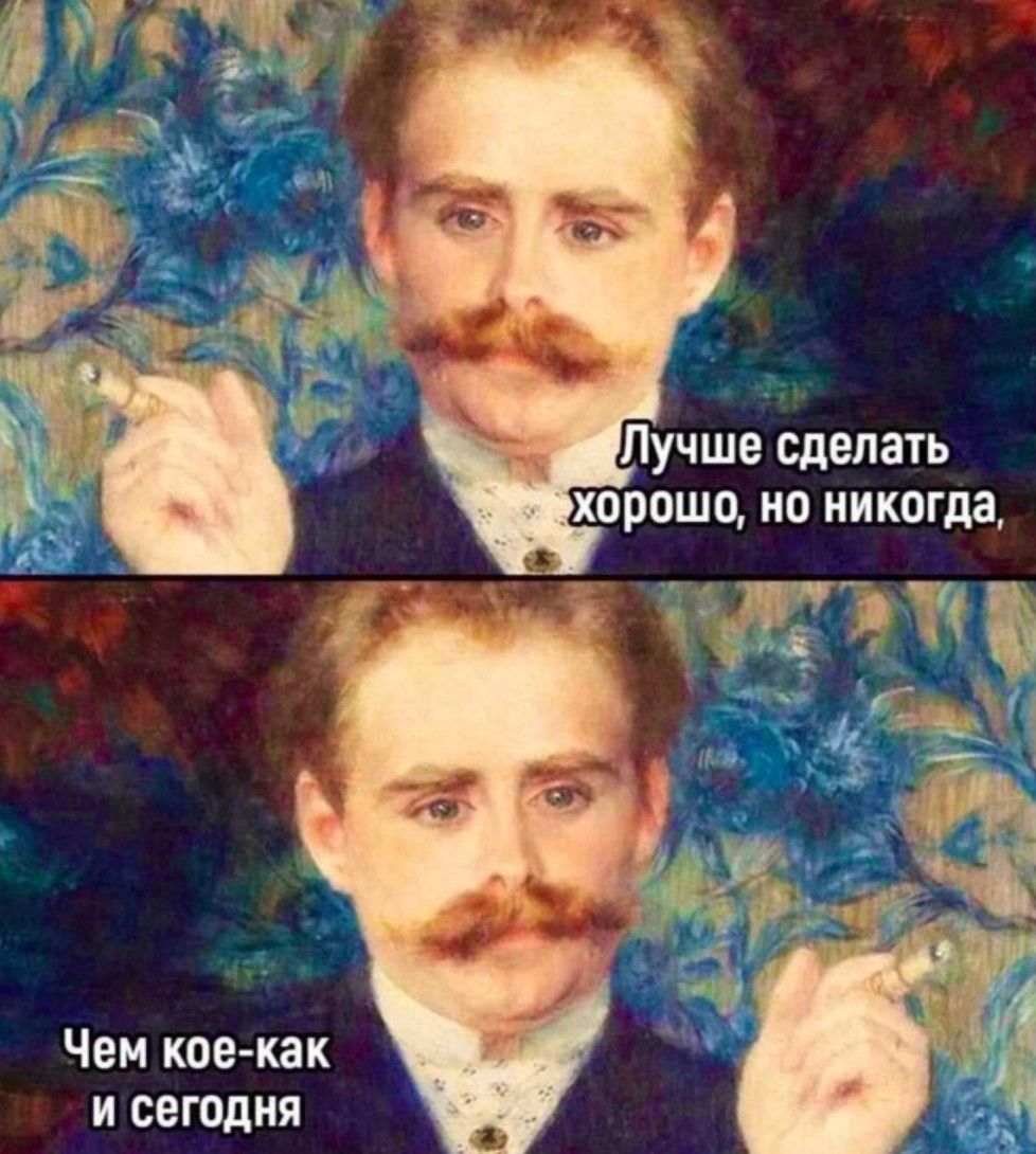 Лучше сделать хорошо, но никогда, чем кое-как и сегодня