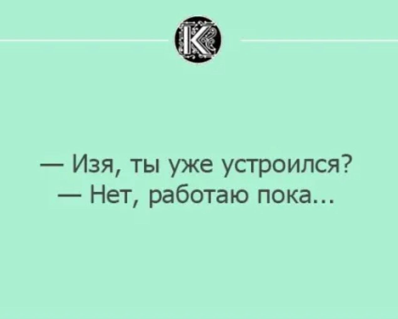 — Изя, ты уже устроился? — Нет, работаю пока...