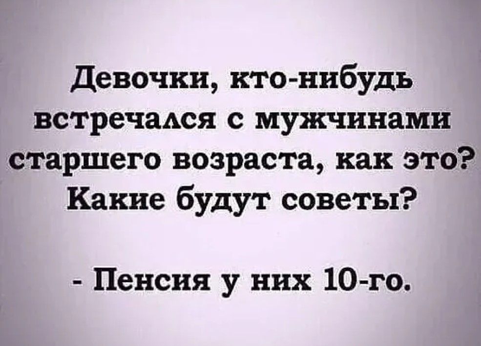 Девочки, кто-нибудь встречался с мужчинами старшего возраста, как это? Какие будут советы? - Пенсия у них 10-го.