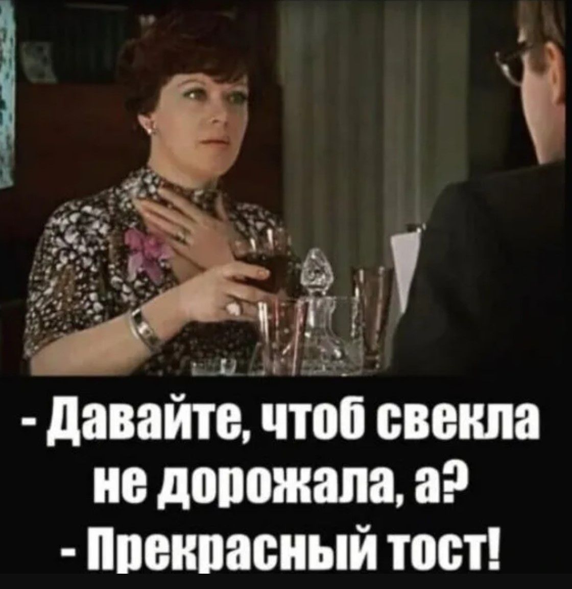 - Давайте, чтоб свекла не дорожала, а? - Прекрасный тост!