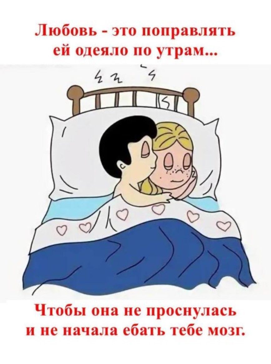 Любовь - это поправлять ей одеяло по утрам...
Чтобы она не проснулась и не начала ебать тебе мозг.