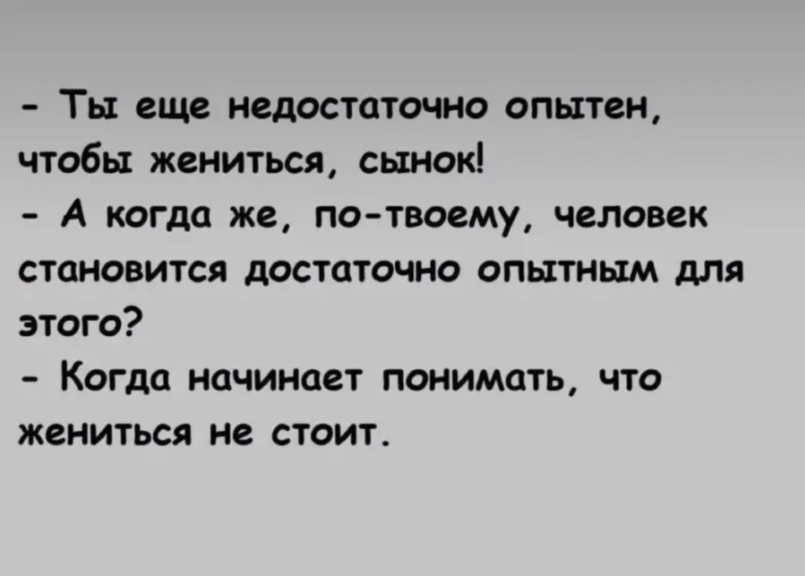 - Ты еще недостаточно опытен, чтобы жениться, сынок!
- А когда же, по-твоему, человек становится достаточно опытным для этого?
- Когда начинает понимать, что жениться не стоит.