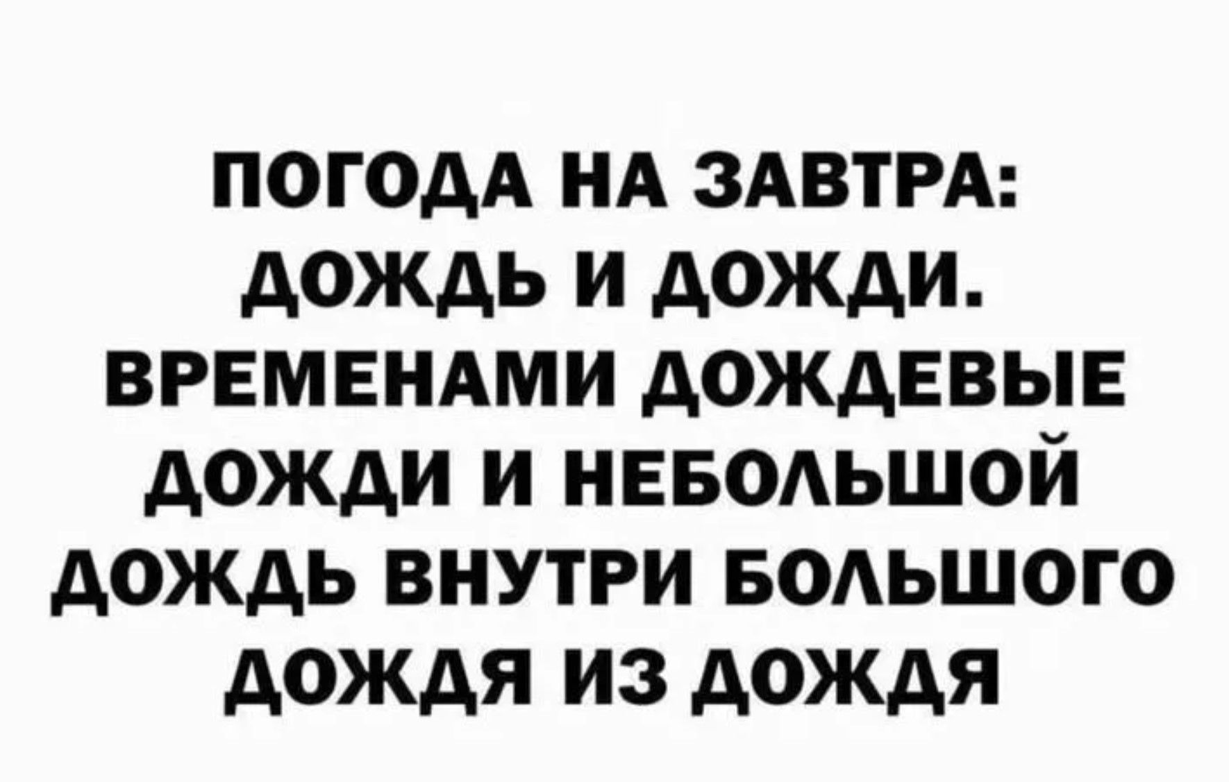 ПОГОДА НА ЗАВТРА: ДОЖДЬ И ДОЖДИ. ВРЕМЕНАМИ ДОЖДЕВЫЕ ДОЖДИ И НЕБОЛЬШОЙ ДОЖДЬ ВНУТРИ БОЛЬШОГО ДОЖДЯ ИЗ ДОЖДЯ
