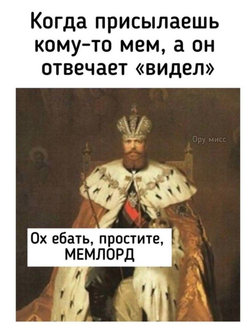 Когда присылаешь кому-то мем, а он отвечает «видел»

Ох ебать, простите, МЕМЛОРД