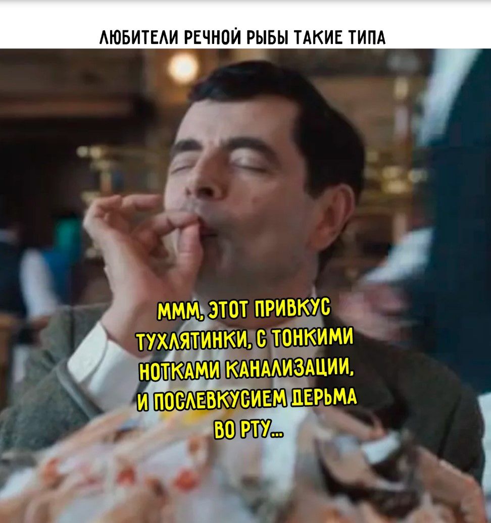 ЛЮБИТЕЛИ РЕЧНОЙ РЫБЫ ТАКИЕ ТИПА
МММ, ЭТОТ ПРИВКУС ТУХЛЯТИНКИ, С ТОНКИМИ НОТКАМИ КАНАЛИЗАЦИИ, И ПОСЛЕВКУСИЕМ ДЕРЬМА ВО РТУ...