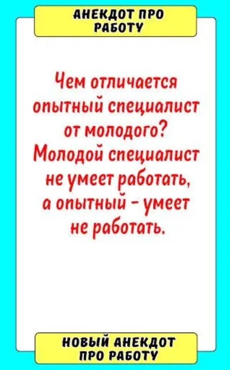 Чем отличается опытный специалист от молодого? Молодой специалист не умеет работать, а опытный – умеет не работать.