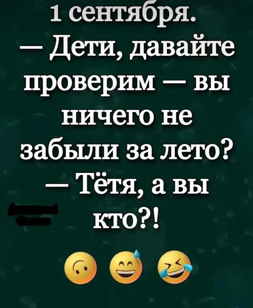 1 сентября.
— Дети, давайте проверим — вы ничего не забыли за лето?
— Тётя, а вы кто?!