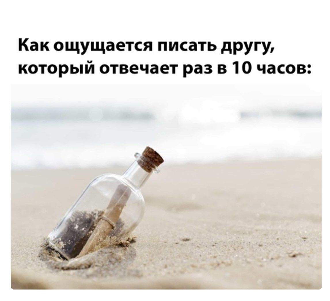 Как ощущается писать другу, который отвечает раз в 10 часов: