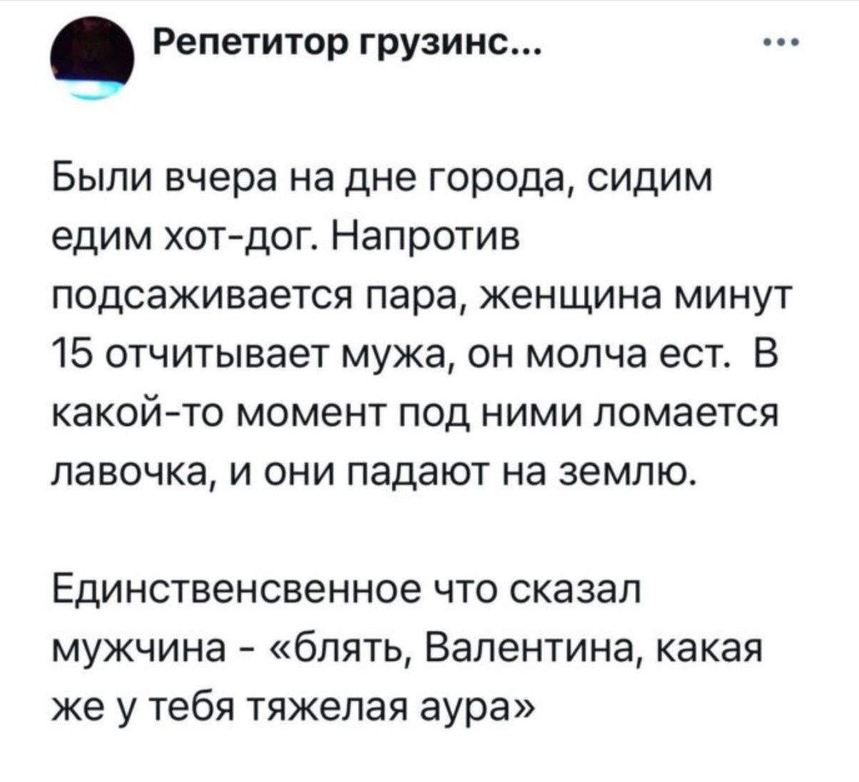 Были вчера на дне города, сидим едим хот-дог. Напротив подсыживается пара, женщина минут 15 считывает мужа, он молча ест. В какой-то момент под ними ломается лавочка, и они падают на землю.

Единственное что сказал мужчина - 