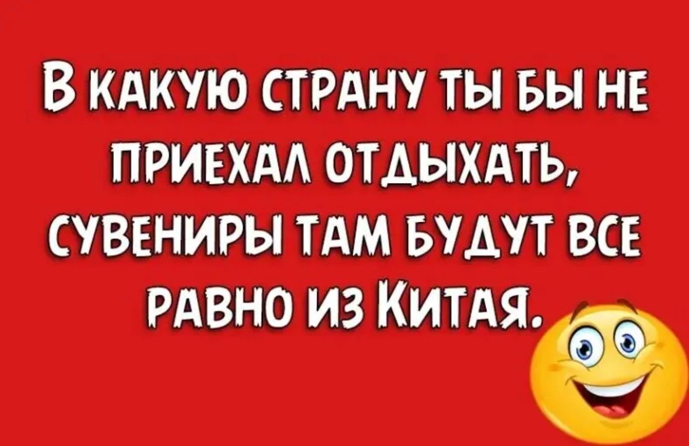 В какую страну ты бы не приехал отдыхать, сувениры там будут все равно из Китая.
