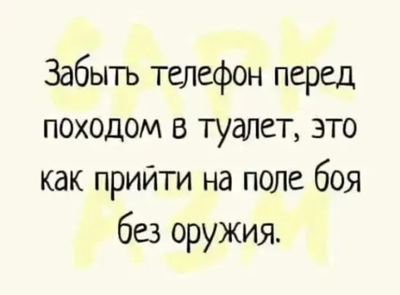 Забыть телефон перед походом в туалет, это как прийти на поле боя без оружия.