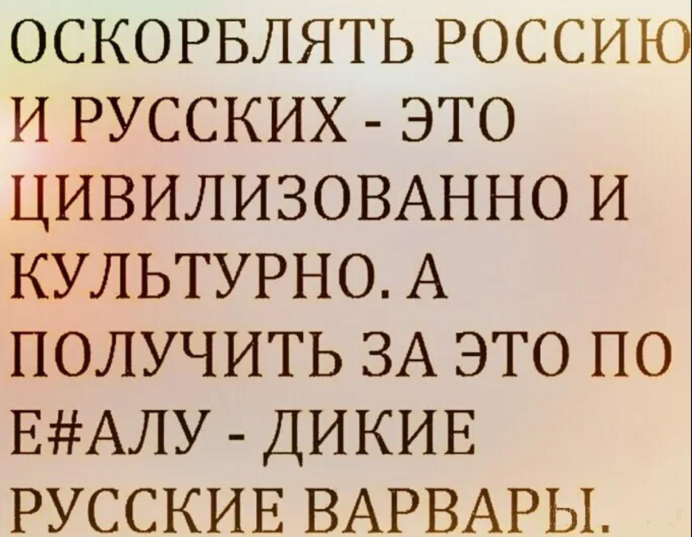 ОСКОРБЛЯТЬ РОССИЮ И РУССКИХ - ЭТО ЦИВИЛИЗОВАННО И КУЛЬТУРНО. А ПОЛУЧИТЬ ЗА ЭТО ПО Е#АЛУ - ДИКИЕ РУССКИЕ ВАРВАРЫ.