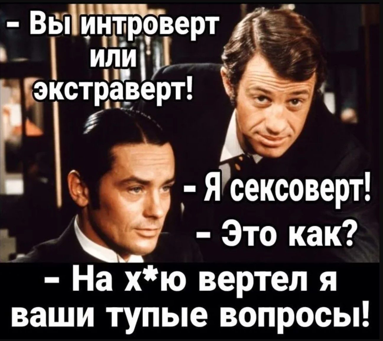 - Вы интроверт или экстраверт!
- Я сексоворот!
- Это как?
- На х*ю вертел я ваши тупые вопросы!