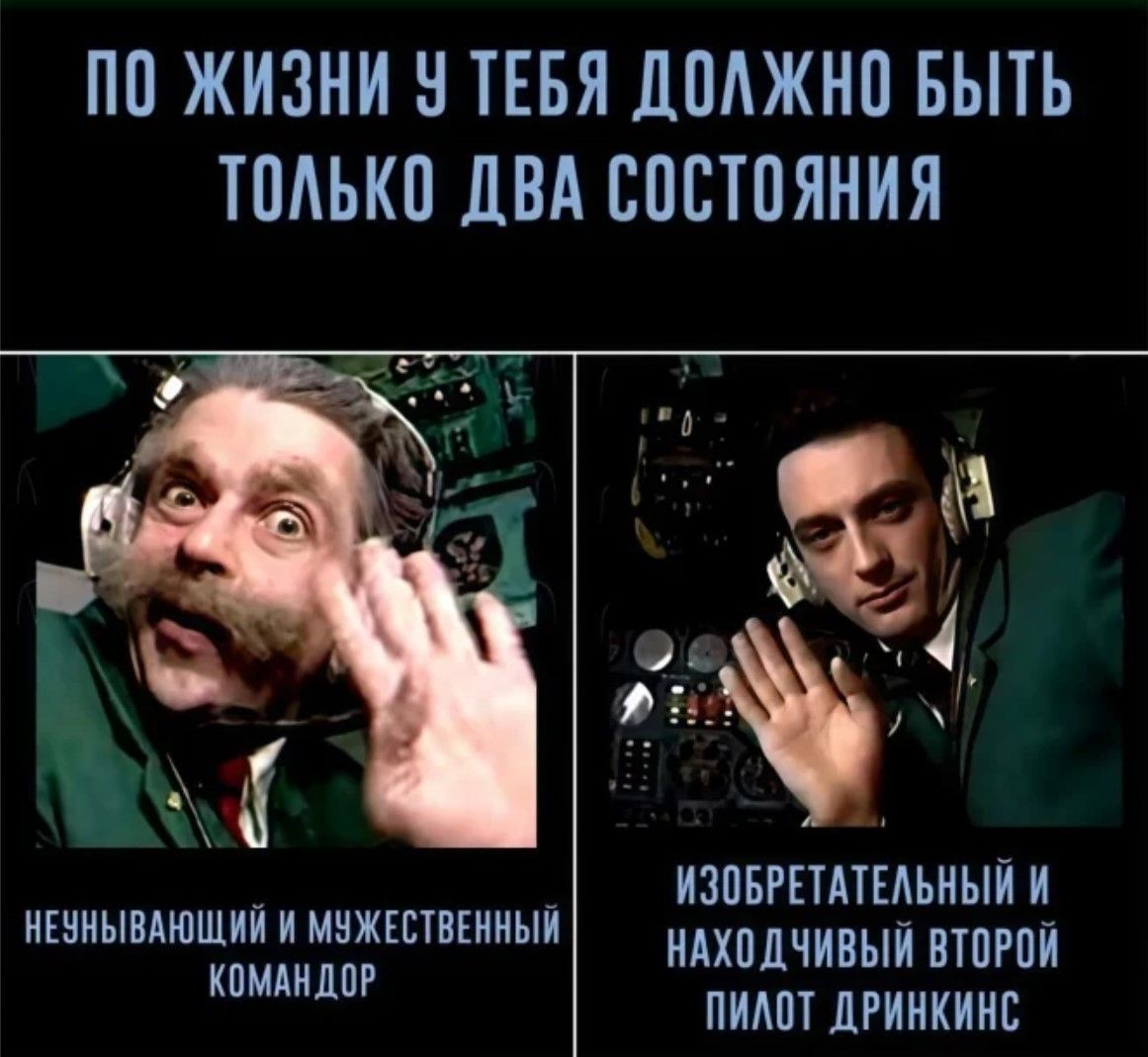 По жизни у тебя должно быть только два состояния
Неунывающий и мужественный командор
Изобретательный и находчивый второй пилот Дринкинс