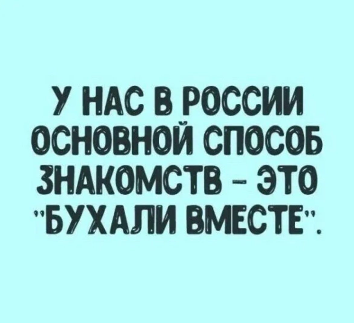 У нас в России основной способ знакомств - это 'бухали вместе'.