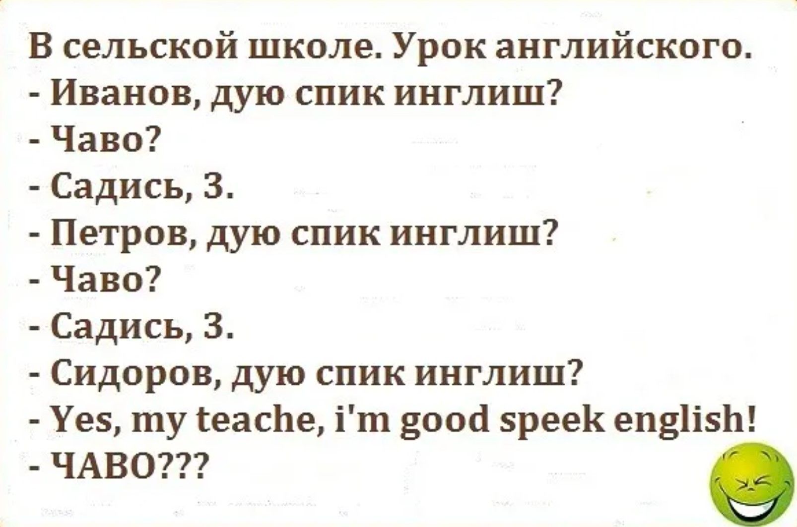 В сельской школе. Урок англиского. - Иванов, дую спик инглиш? - Чаво? - Садись, з. - Петров, дую спик инглиш? - Чаво? - Садись, з. - Сидоров, дую спик инглиш? - Yes, my teache, i'm good speek english! - ЧАВО???