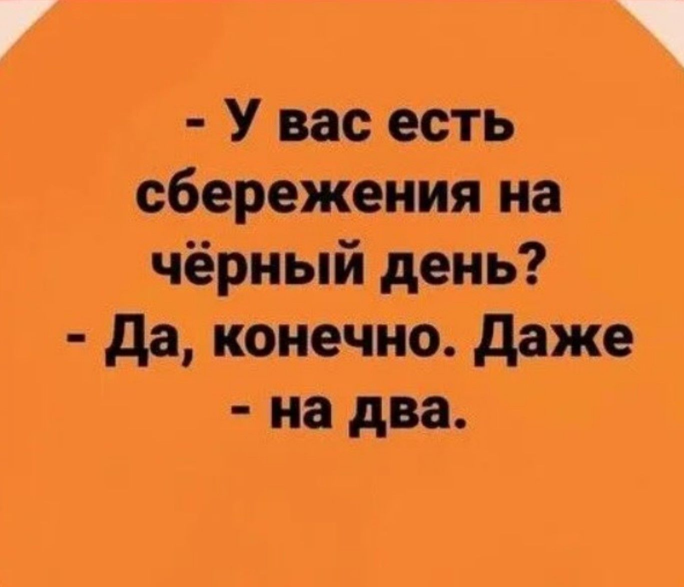 - У вас есть сбережения на чёрный день? - Да, конечно. Даже - на два.