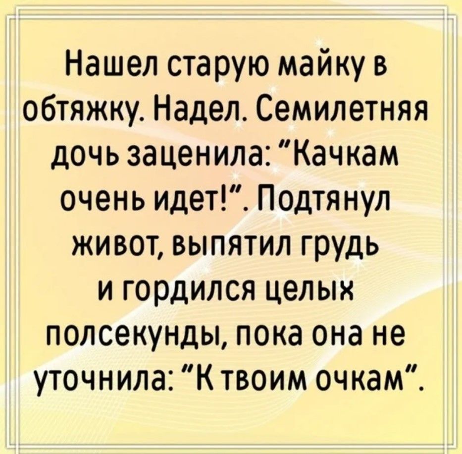 Нашел старую майку в обтяжку. Надел. Семилетняя дочь заценила: 