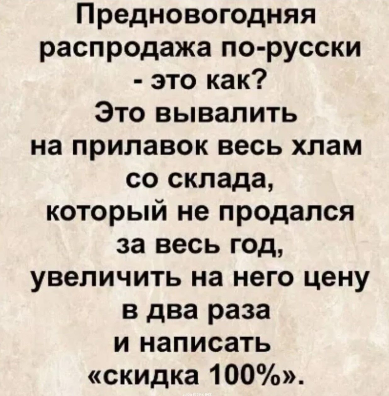 Предновогодняя распродажа по-русски - это как? Это вывалить на прилавок весь хлам со склада, который не продался за весь год, увеличить на него цену в два раза и написать «скидка 100%».