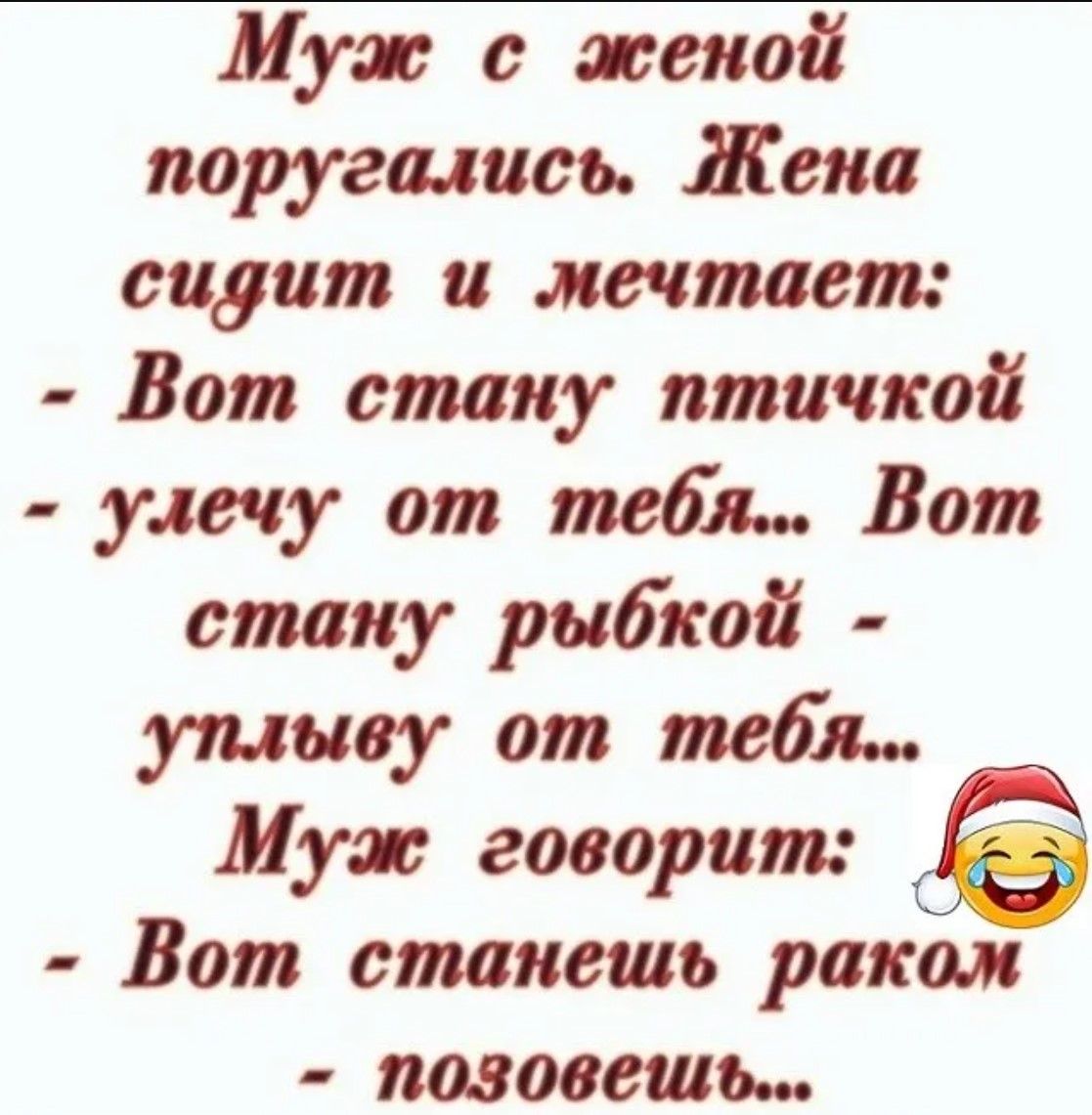 Муж с женой поругались. Жена сидит и мечтает: - Вот стану птичкой - улечу от тебя... Вот стану рыбкой - уплыву от тебя... Муж говорит: - Вот станешь раком - позовешь...