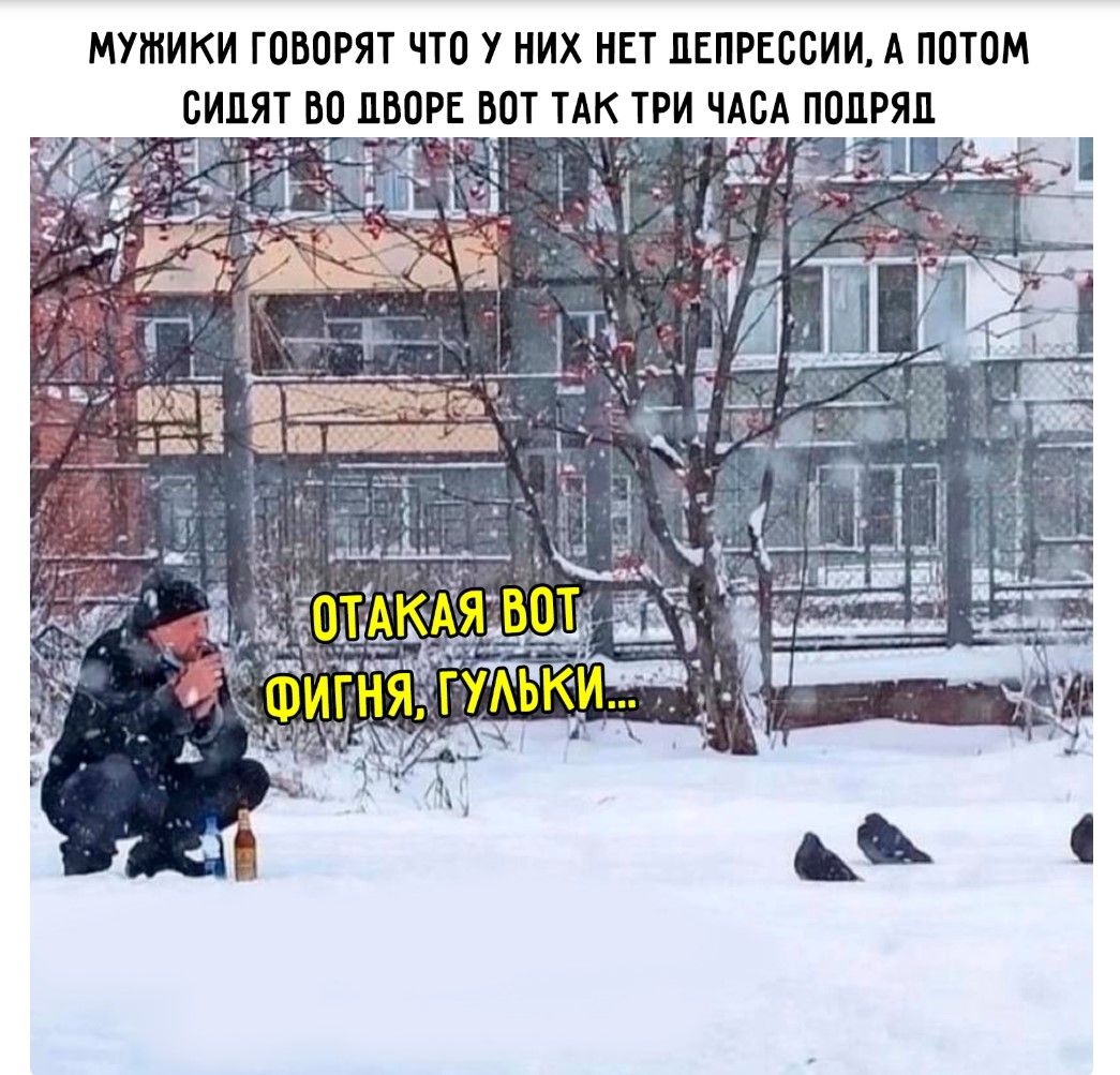 МУЖИКИ ГОВОРЯТ ЧТО У НИХ НЕТ ДЕПРЕССИИ, А ПОТОМ СИДЯТ ВО ДВОРЕ ВОТ ТАК ТРИ ЧАСА ПОДРЯД. ОТАКАЯ ВОТ ФИГНЯ, ГУЛЬКИ...