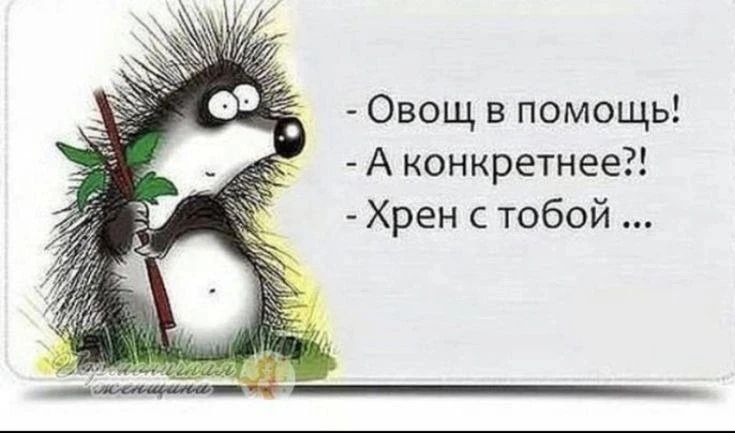 - Овощ, в помощь! - А конкретнее?! - Хрен с тобой ...