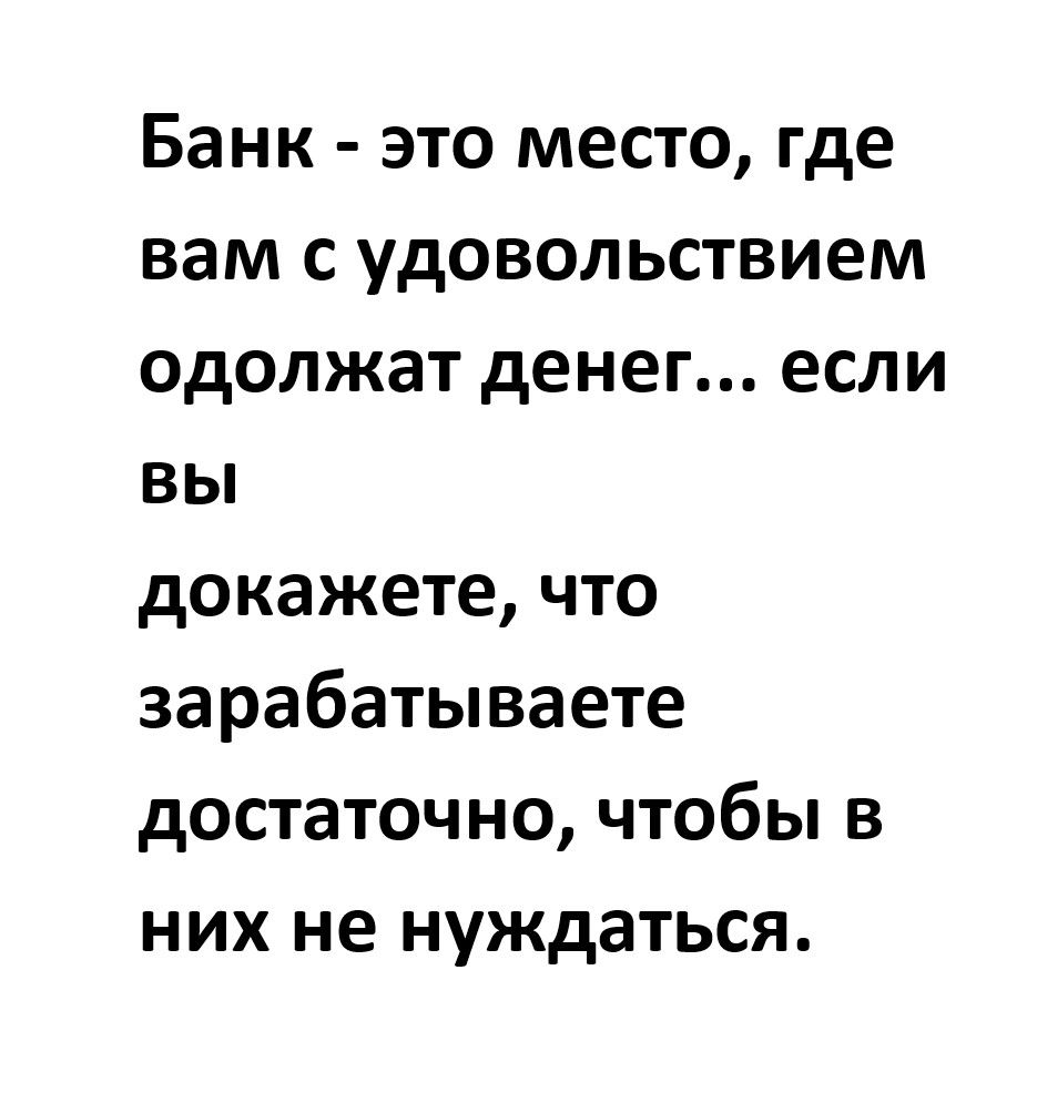 Банк - это место, где вам с удовольствием одалжают денег... если вы докажете, что зарабатываете достаточно, чтобы в них не нуждаться.