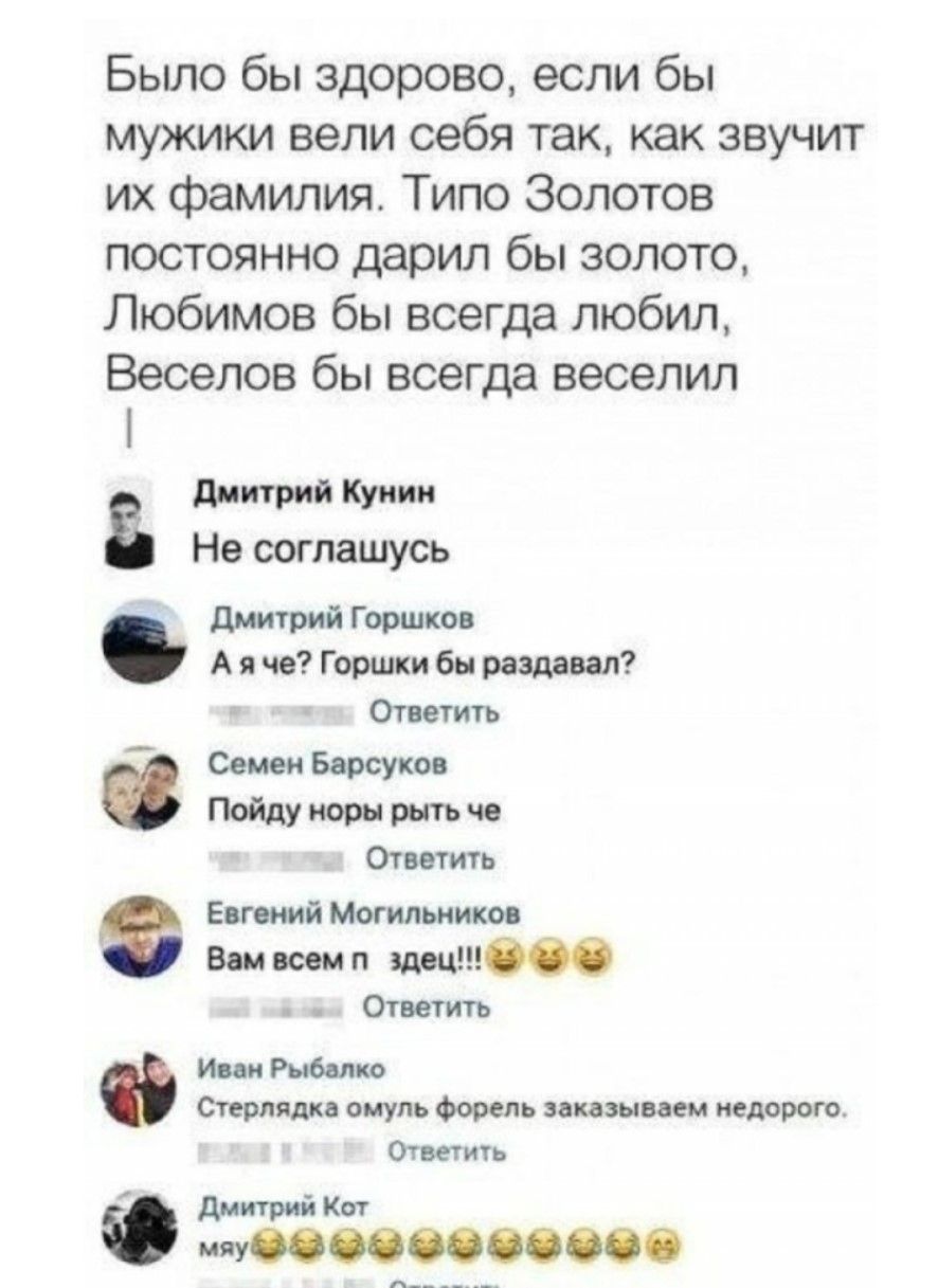 Было бы здорово, если бы мужики вели себя так, как звучит их фамилия. Типо Золотов постоянно дарил бы золото, Любим бы всегда любил, Веселов бы всегда веселил