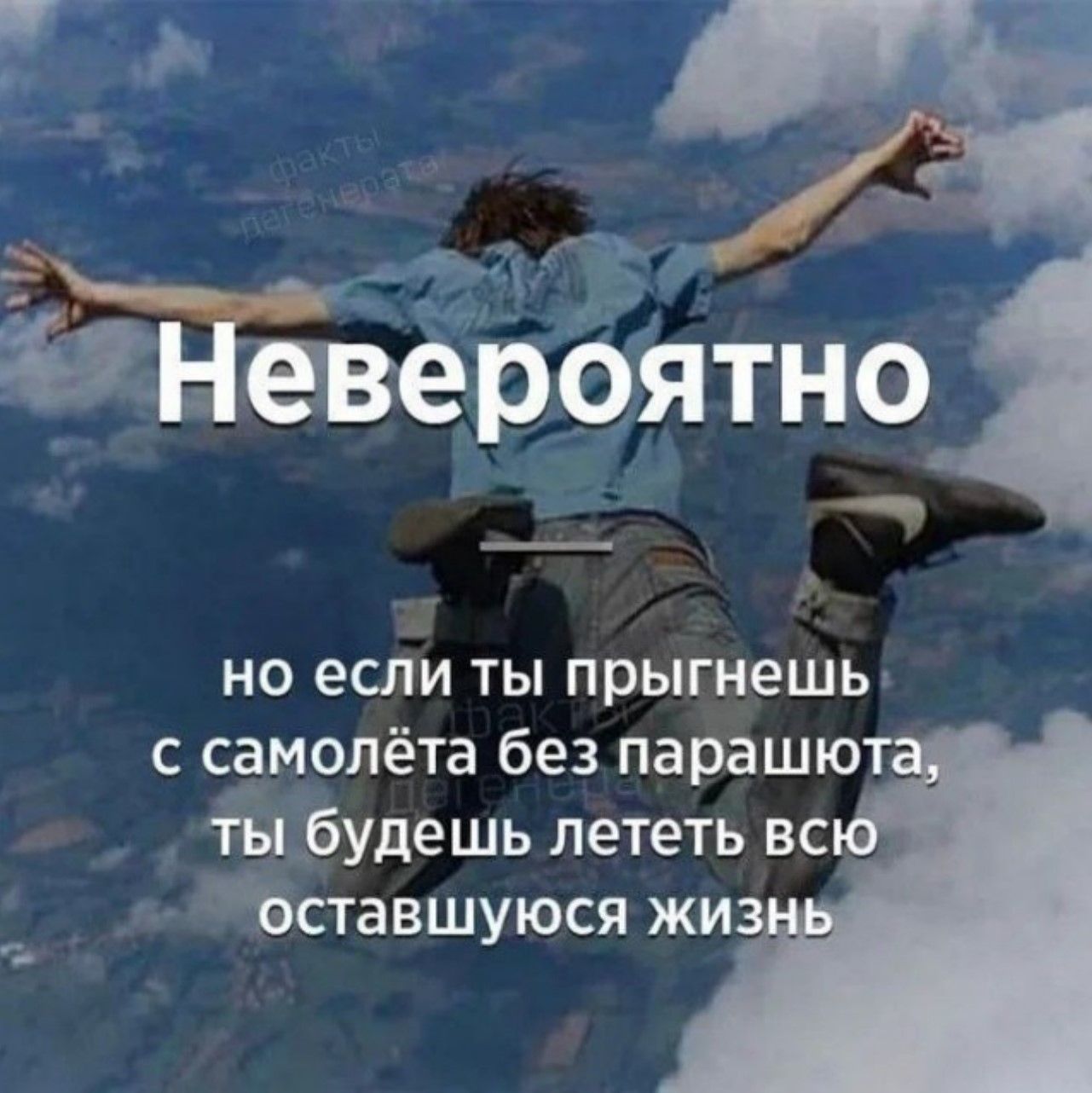 Невероятно но если ты прыгнешь с самолёта без парашюта, ты будешь лететь всю оставшуюся жизнь