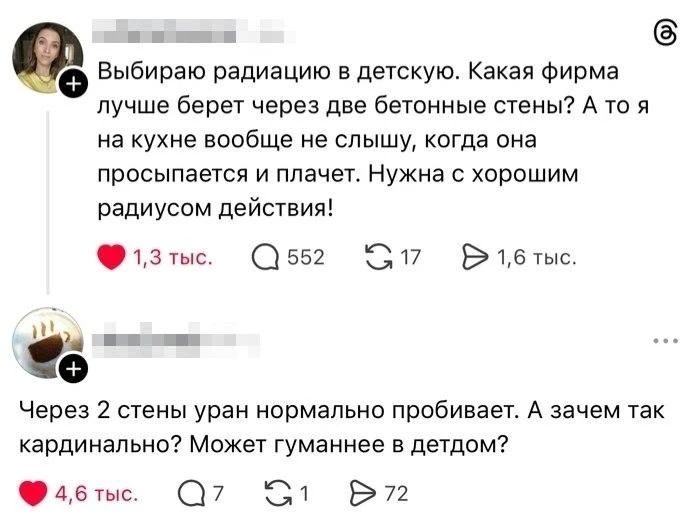 Выбираю радиацию в детскую. Какая фирма лучше берет через две бетонные стены? А то я на кухне вообще не слышу, когда она просыпается и плачет. Нужна с хорошим радиусом действия! Через 2 стены уран нормально пробивает. А зачем так кардинально? Может гуманнее в детдом?