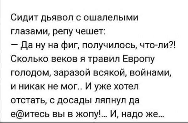 Сидит дьявол с ошалелыми глазами репу чешет Да ну на фиг получилось чтопи Сколько веков я травил Европу голодом заразой всякой войнами и никак не мог И уже хотел отстать с досады ляпнул да еитесь вы в жопу И надо же