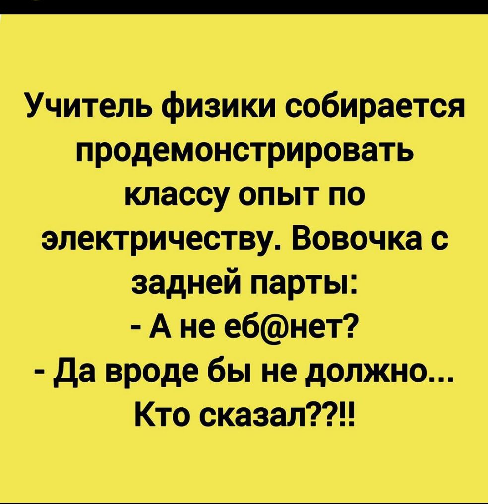 Учитель физики собирается продемонстрировать классу опыт по электричеству Вовочка с задней парты А не ебнет да вроде бы не должно Кто сказал
